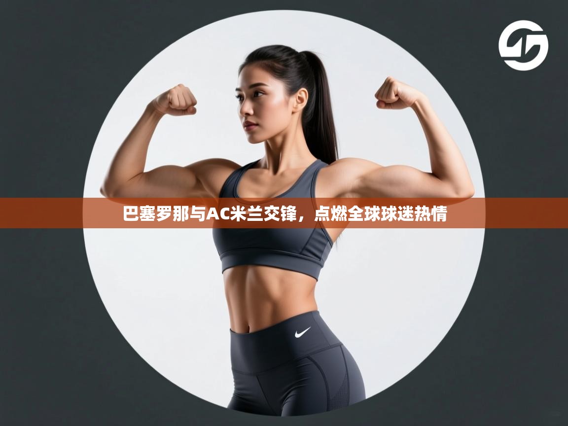巴塞罗那与AC米兰交锋，点燃全球球迷热情  第2张
