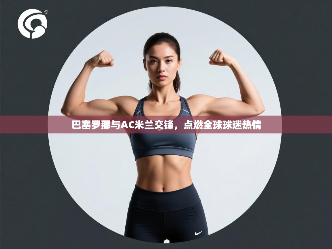 巴塞罗那与AC米兰交锋，点燃全球球迷热情  第1张