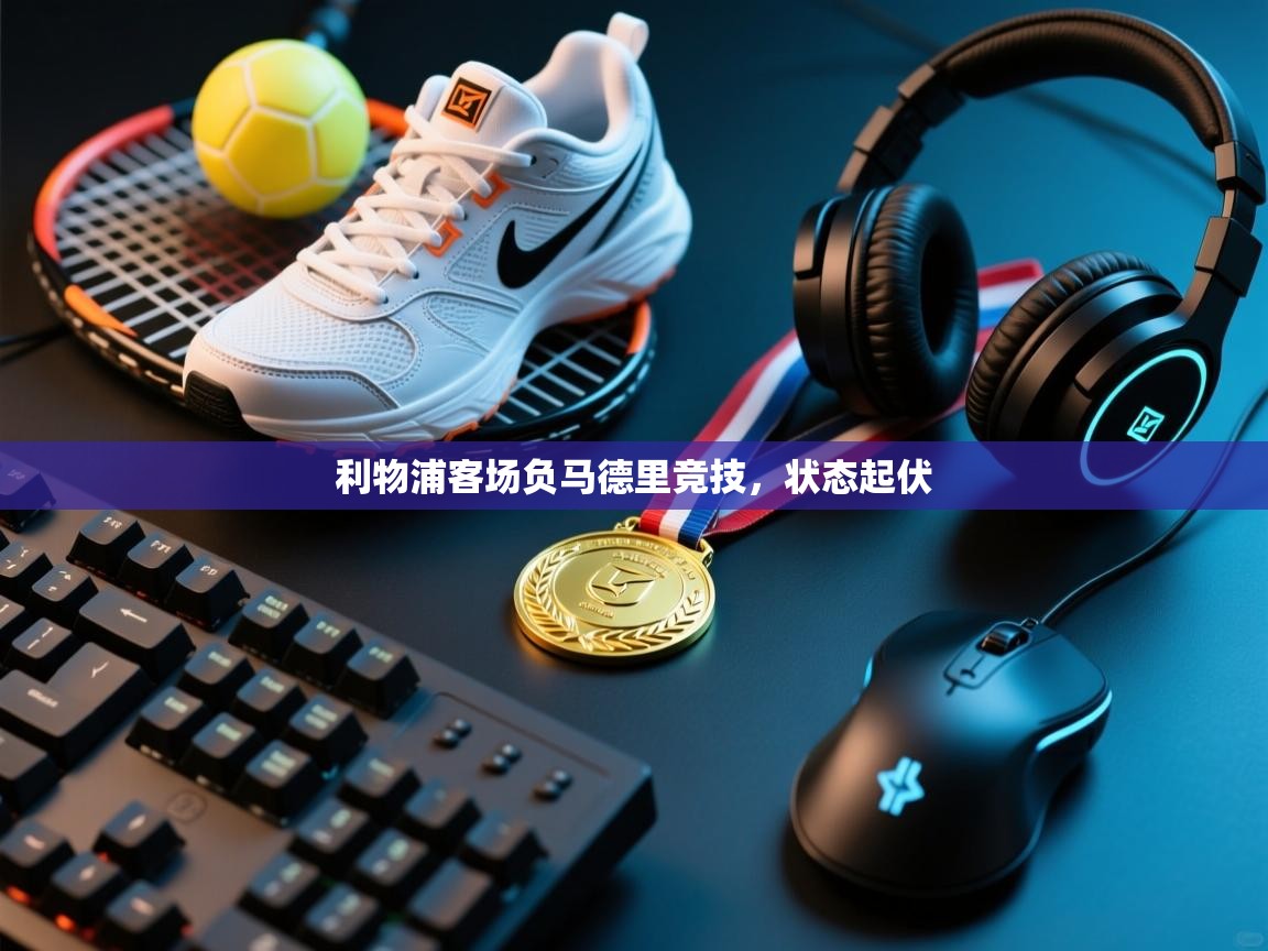 利物浦客场负马德里竞技，状态起伏  第1张