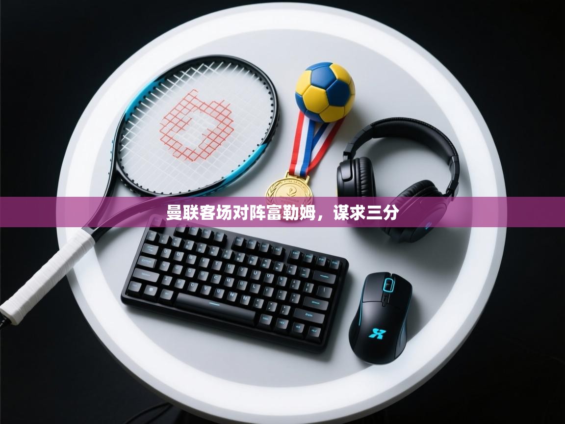 曼联客场对阵富勒姆，谋求三分  第2张