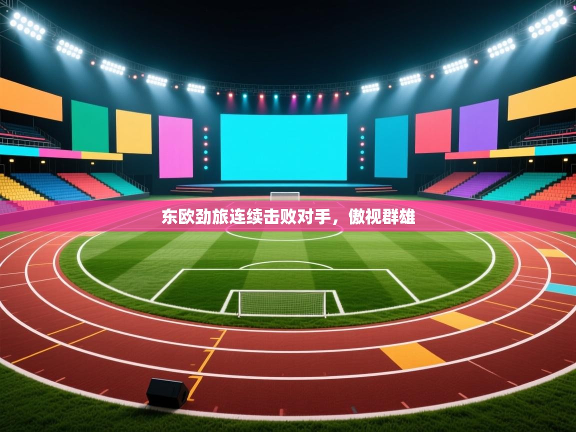 东欧劲旅连续击败对手，傲视群雄  第2张