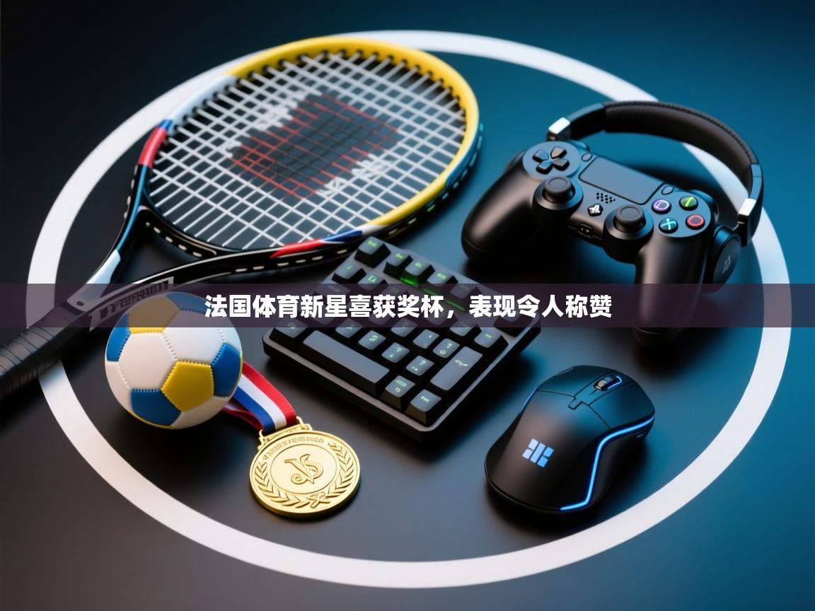 法国体育新星喜获奖杯，表现令人称赞  第2张