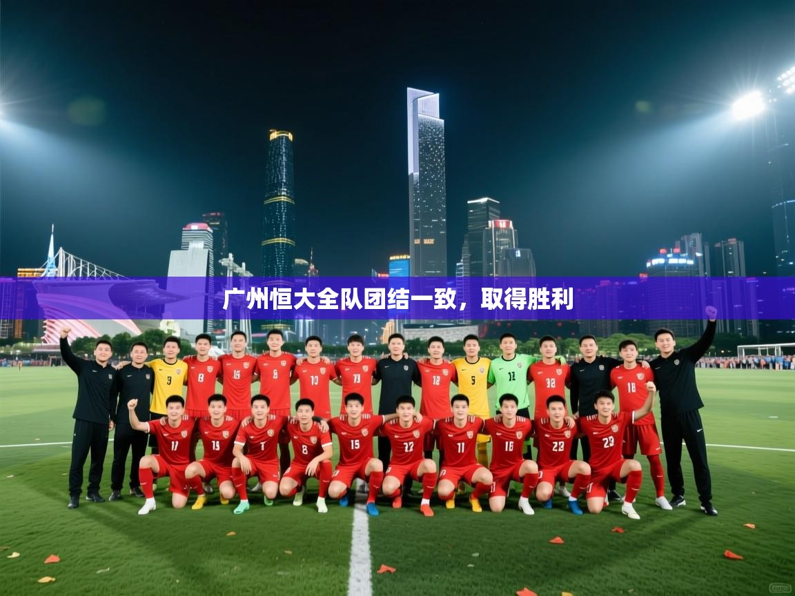广州恒大全队团结一致，取得胜利  第1张