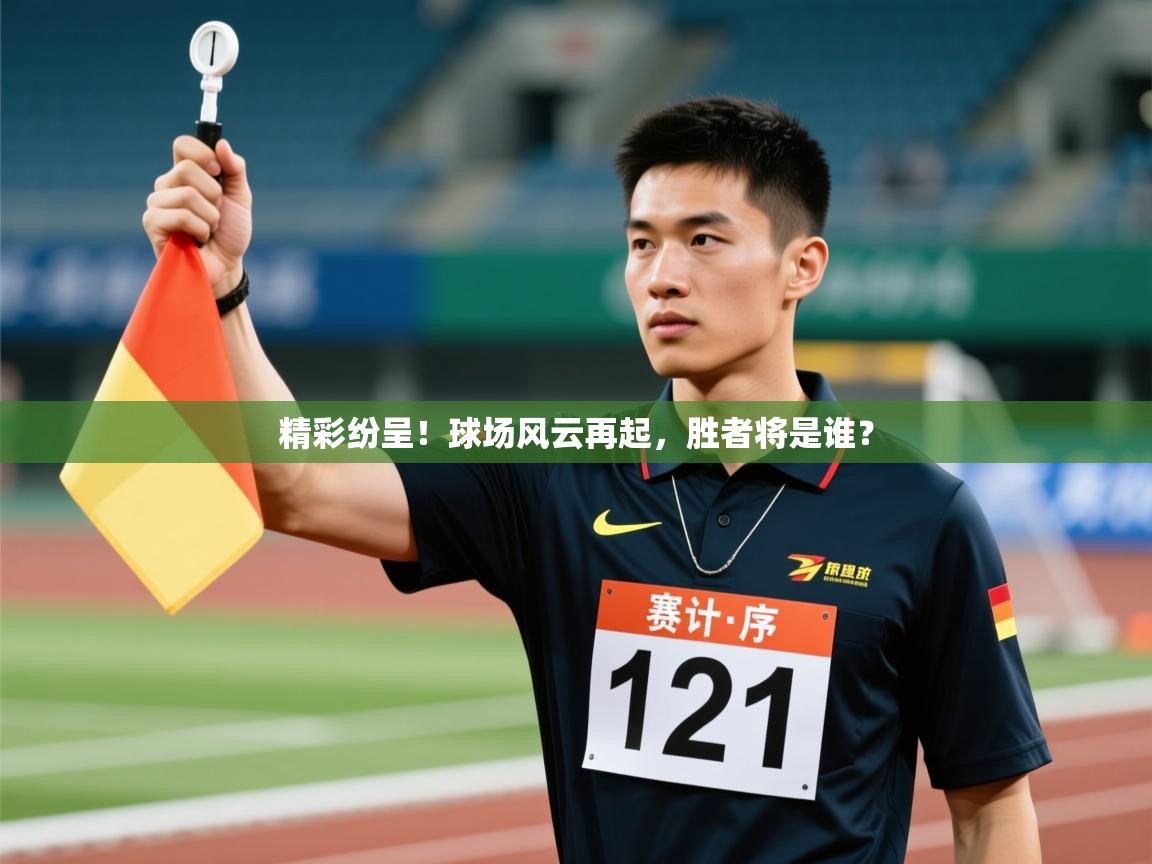 精彩纷呈！球场风云再起，胜者将是谁？  第2张
