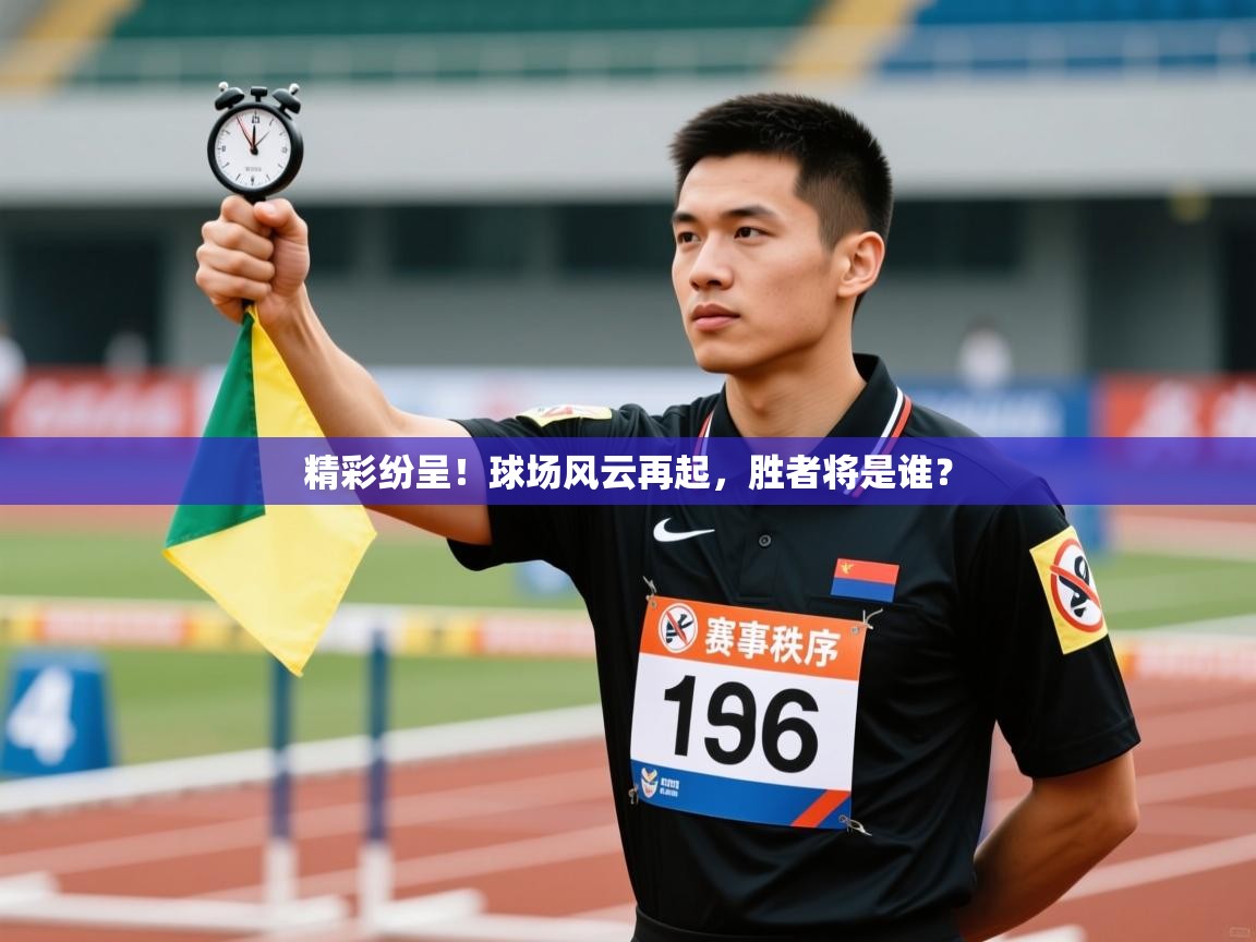 精彩纷呈！球场风云再起，胜者将是谁？  第1张