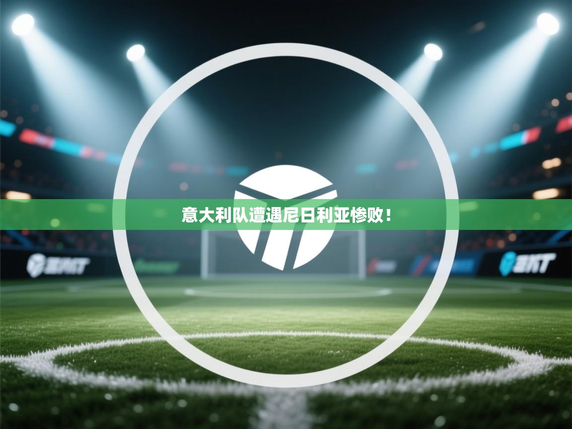 意大利队遭遇尼日利亚惨败! 第1张