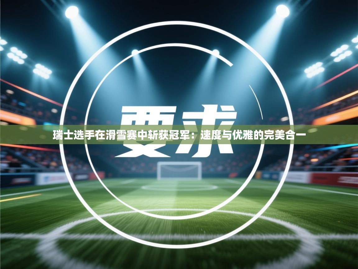 瑞士选手在滑雪赛中斩获冠军：速度与优雅的完美合一  第1张