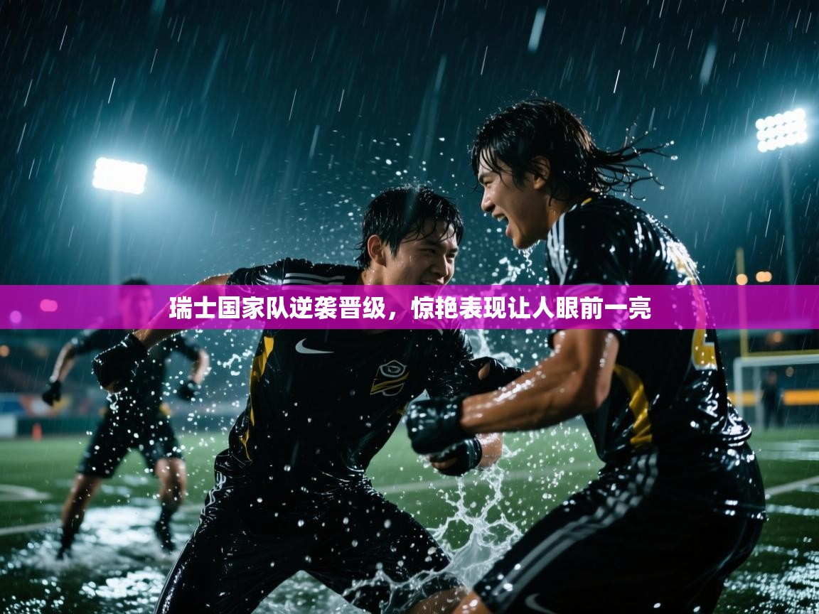 瑞士国家队逆袭晋级，惊艳表现让人眼前一亮  第2张