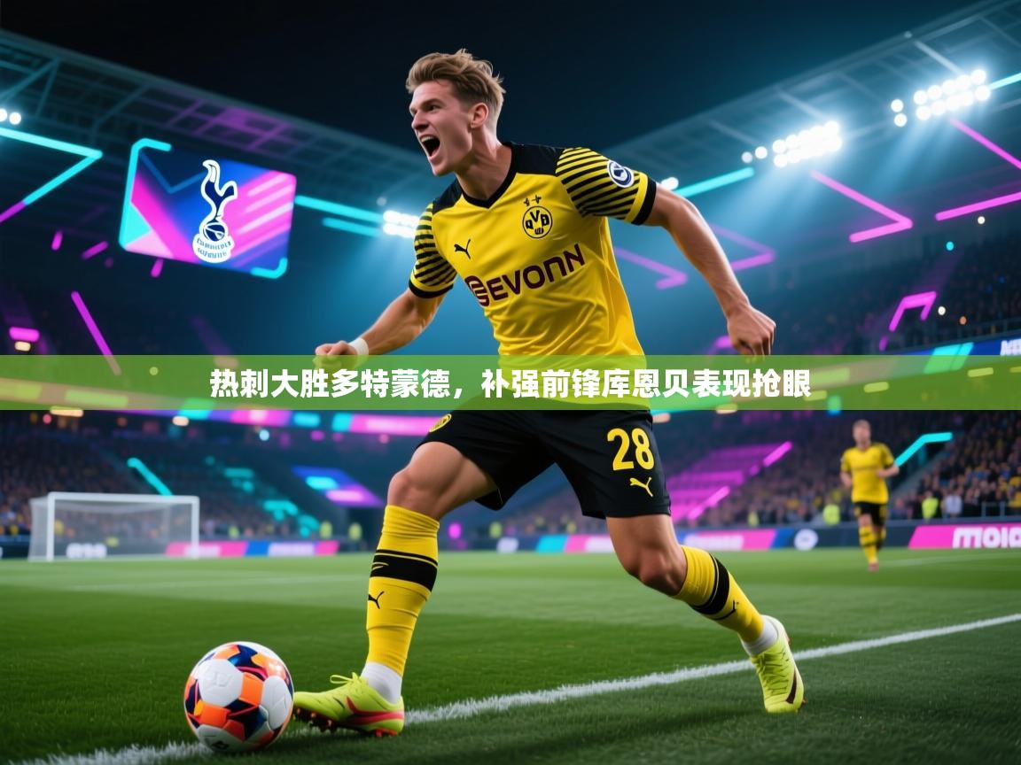 热刺大胜多特蒙德,补强前锋库恩贝表现抢眼 第2张