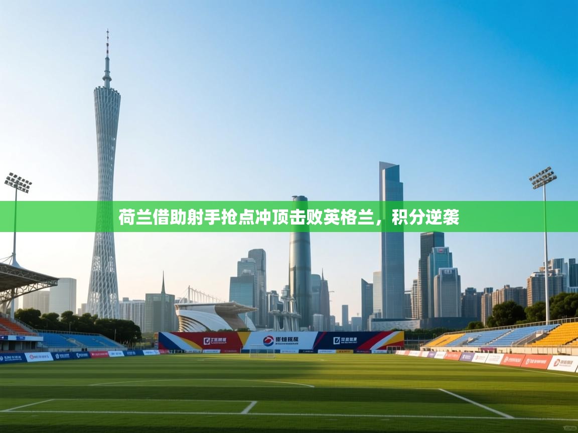 荷兰借助射手抢点冲顶击败英格兰,积分逆袭 第1张