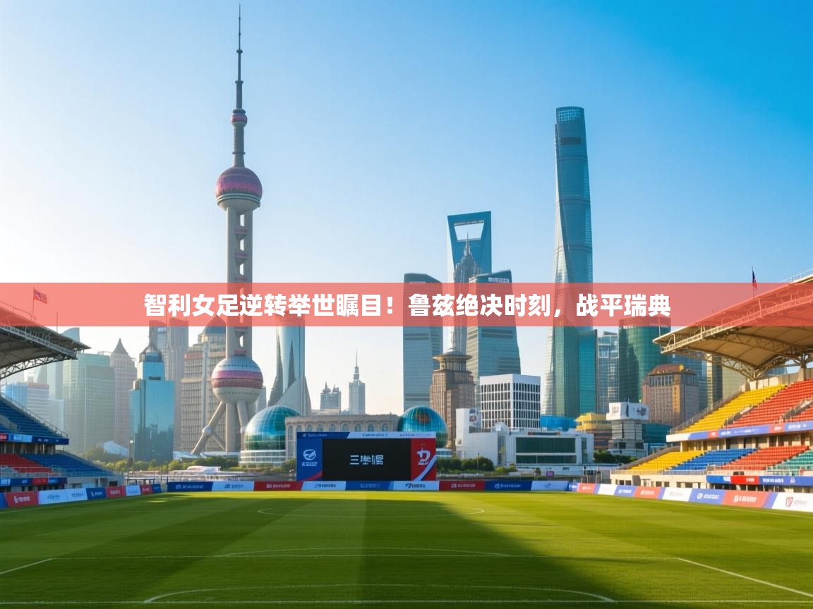 智利女足逆转举世瞩目！鲁兹绝决时刻，战平瑞典  第2张