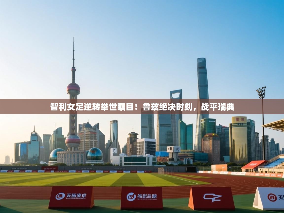 智利女足逆转举世瞩目！鲁兹绝决时刻，战平瑞典  第1张