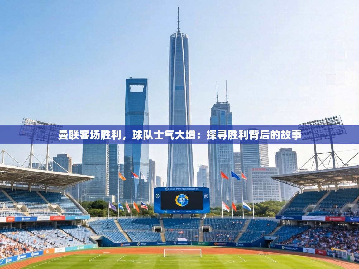 曼联客场胜利，球队士气大增：探寻胜利背后的故事  第2张