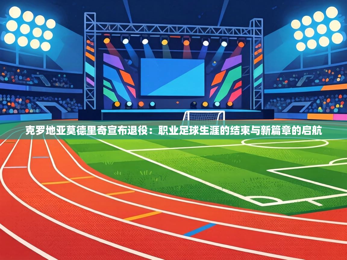 克罗地亚莫德里奇宣布退役:职业足球生涯的结束与新篇章的启航 第1张