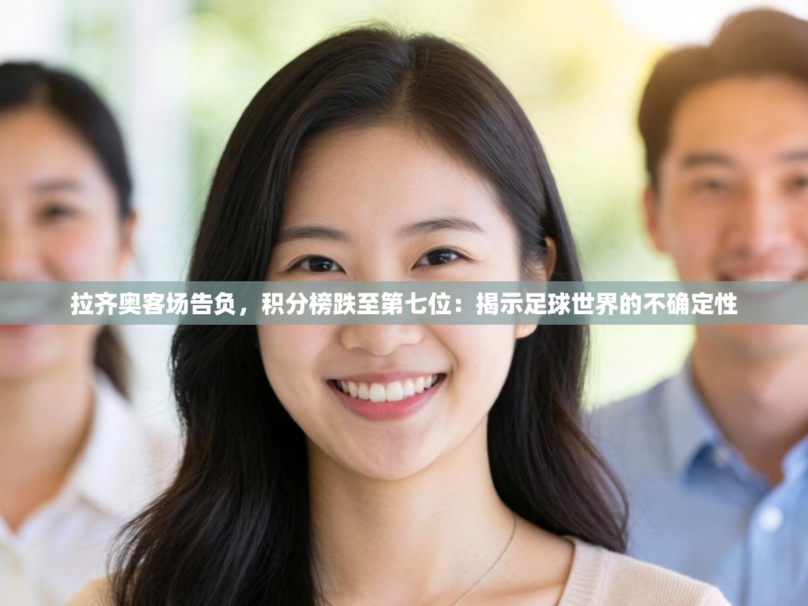 拉齐奥客场告负,积分榜跌至第七位:揭示足球世界的不确定性 第2张