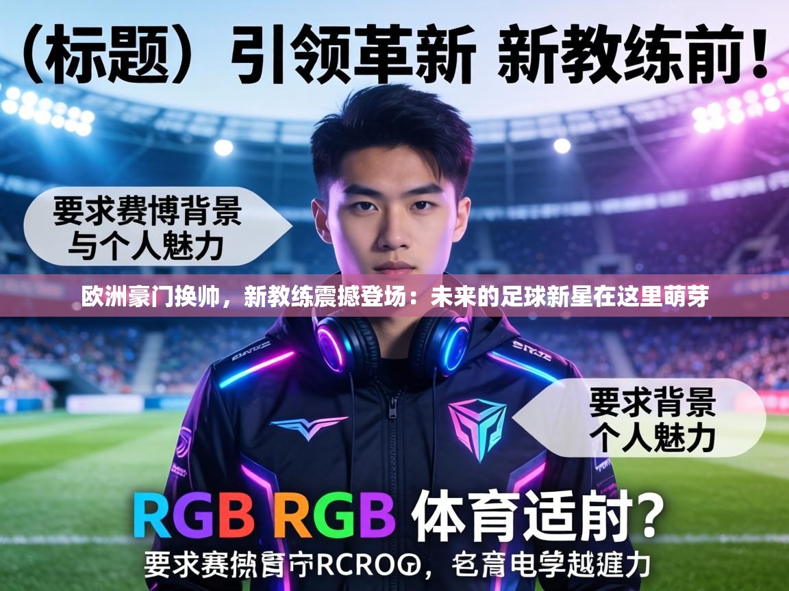 欧洲豪门换帅，新教练震撼登场：未来的足球新星在这里萌芽  第1张