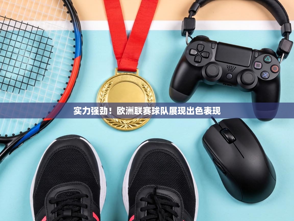实力强劲!欧洲联赛球队展现出色表现 第1张