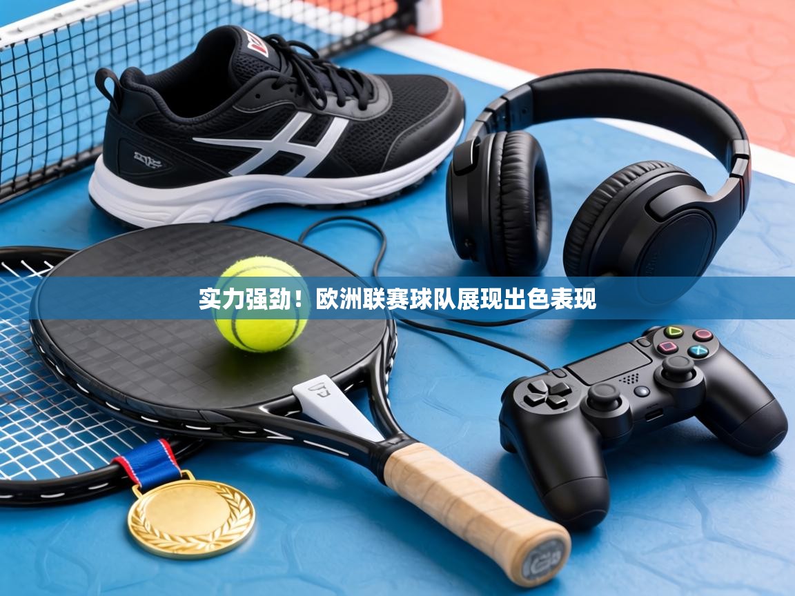 实力强劲!欧洲联赛球队展现出色表现 第2张