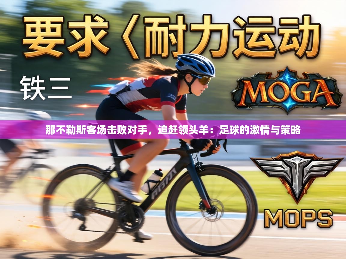 那不勒斯客场击败对手，追赶领头羊：足球的激情与策略  第2张