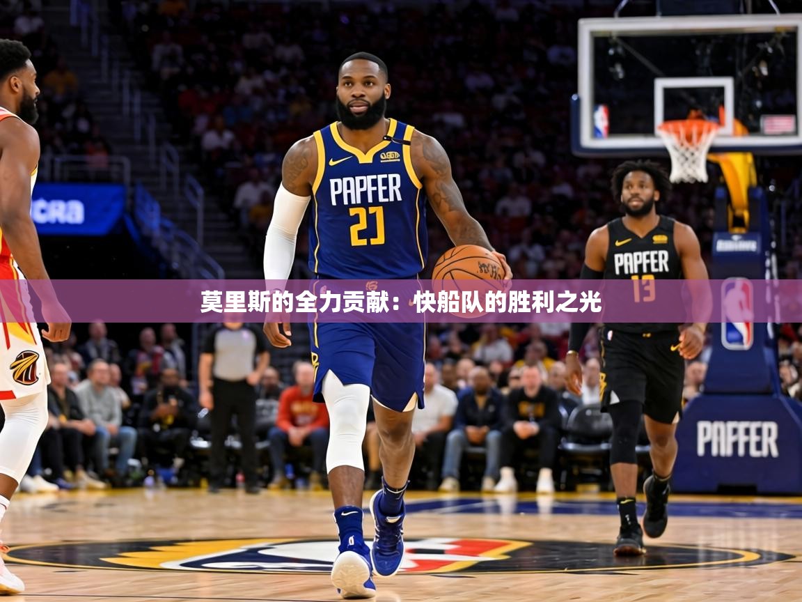 莫里斯的全力贡献：快船队的胜利之光  第1张